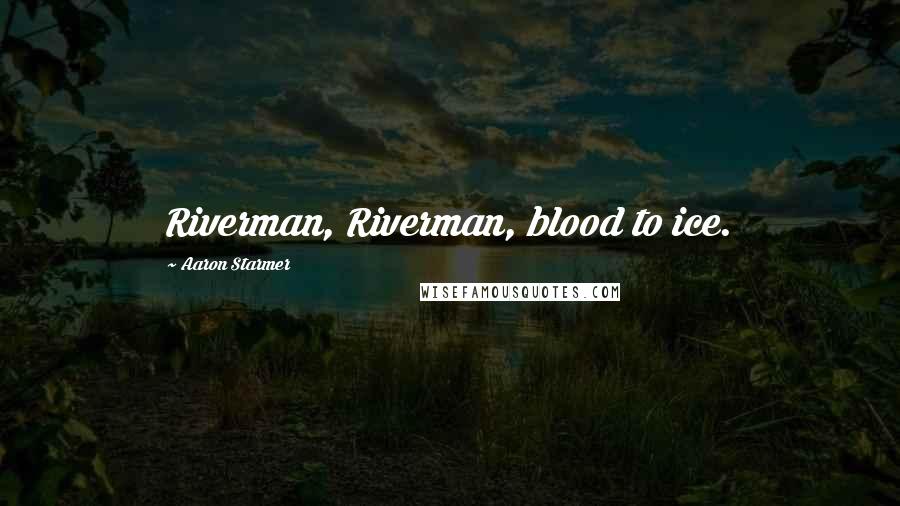 Aaron Starmer Quotes: Riverman, Riverman, blood to ice.