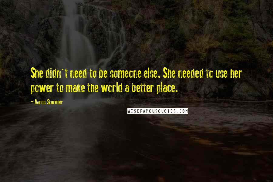 Aaron Starmer Quotes: She didn't need to be someone else. She needed to use her power to make the world a better place.