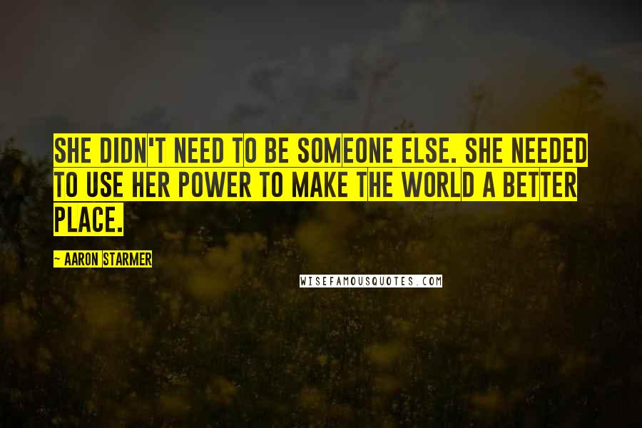 Aaron Starmer Quotes: She didn't need to be someone else. She needed to use her power to make the world a better place.