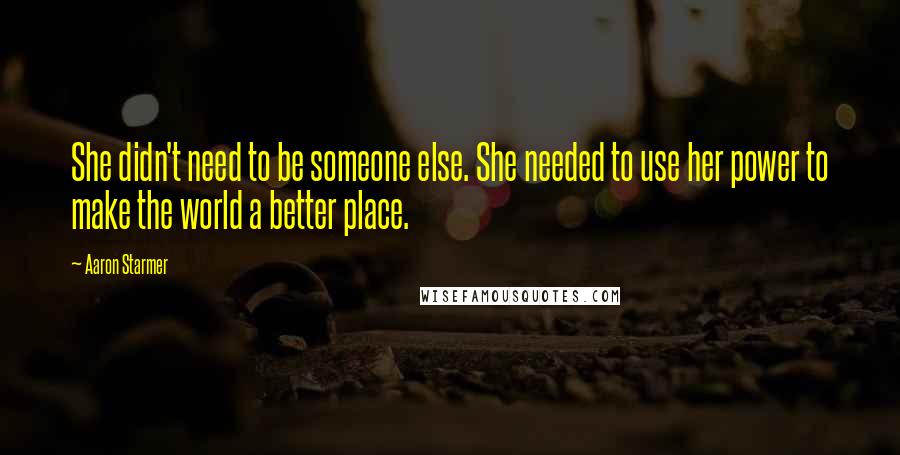 Aaron Starmer Quotes: She didn't need to be someone else. She needed to use her power to make the world a better place.