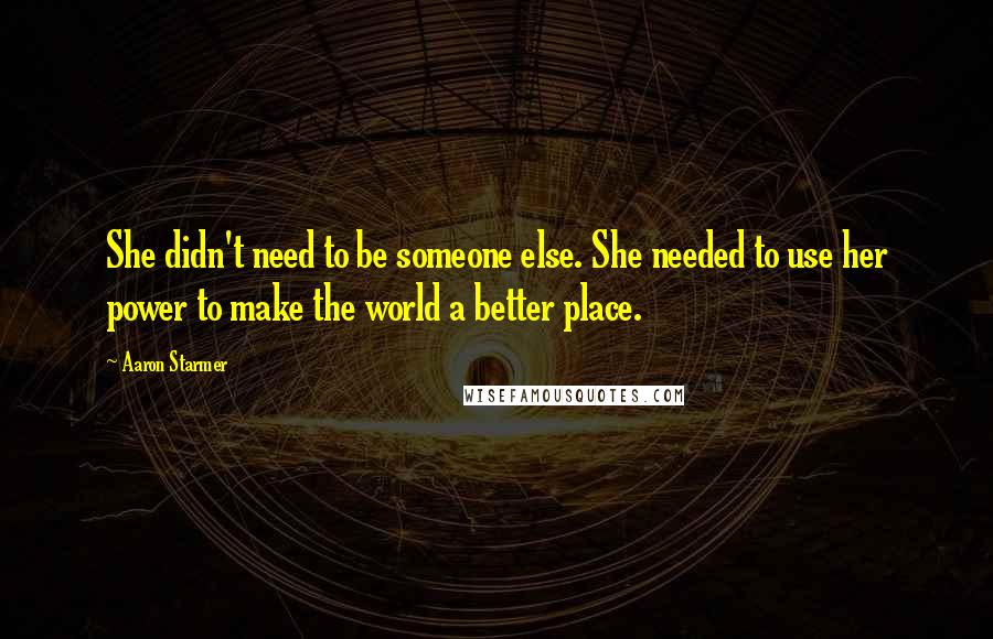 Aaron Starmer Quotes: She didn't need to be someone else. She needed to use her power to make the world a better place.