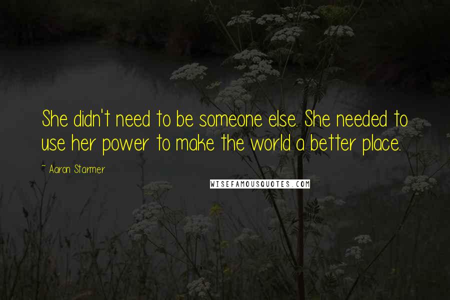 Aaron Starmer Quotes: She didn't need to be someone else. She needed to use her power to make the world a better place.