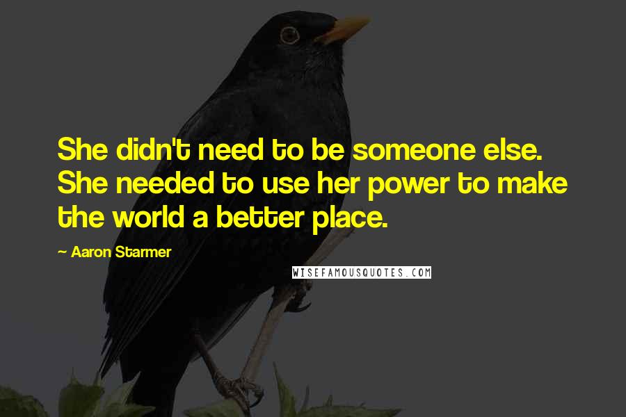 Aaron Starmer Quotes: She didn't need to be someone else. She needed to use her power to make the world a better place.