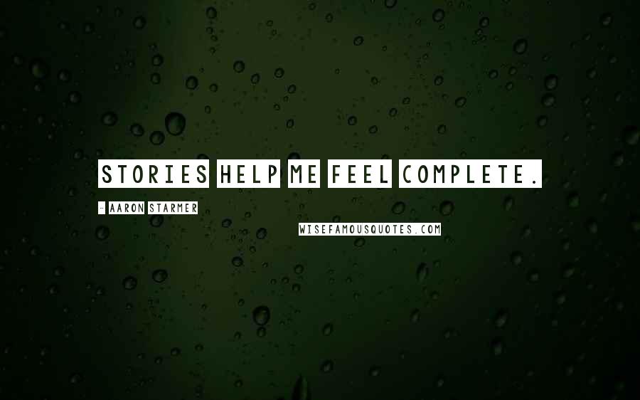 Aaron Starmer Quotes: Stories help me feel complete.