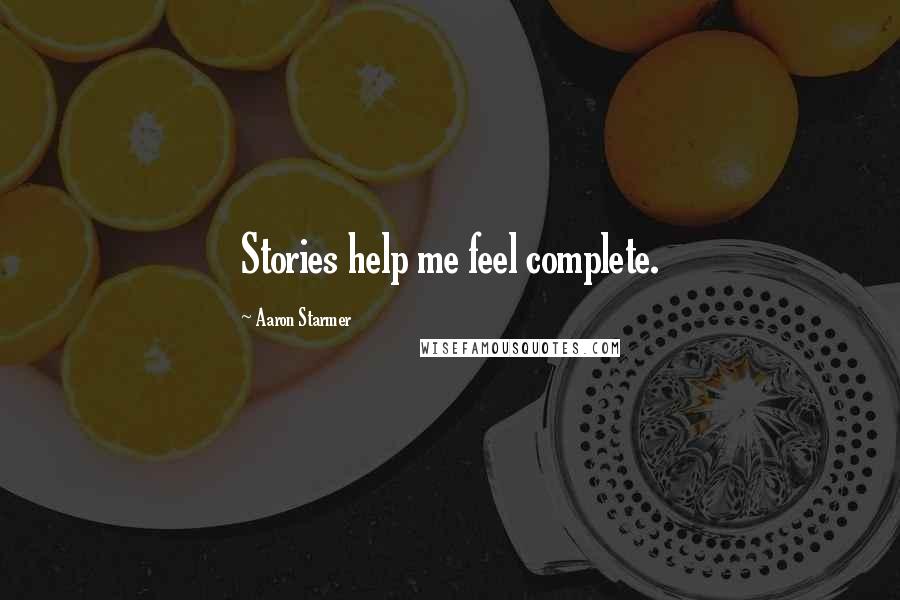 Aaron Starmer Quotes: Stories help me feel complete.