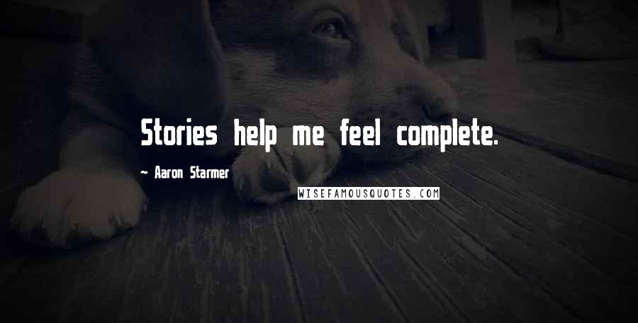 Aaron Starmer Quotes: Stories help me feel complete.