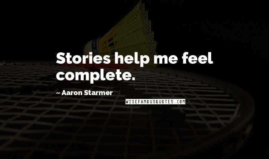 Aaron Starmer Quotes: Stories help me feel complete.