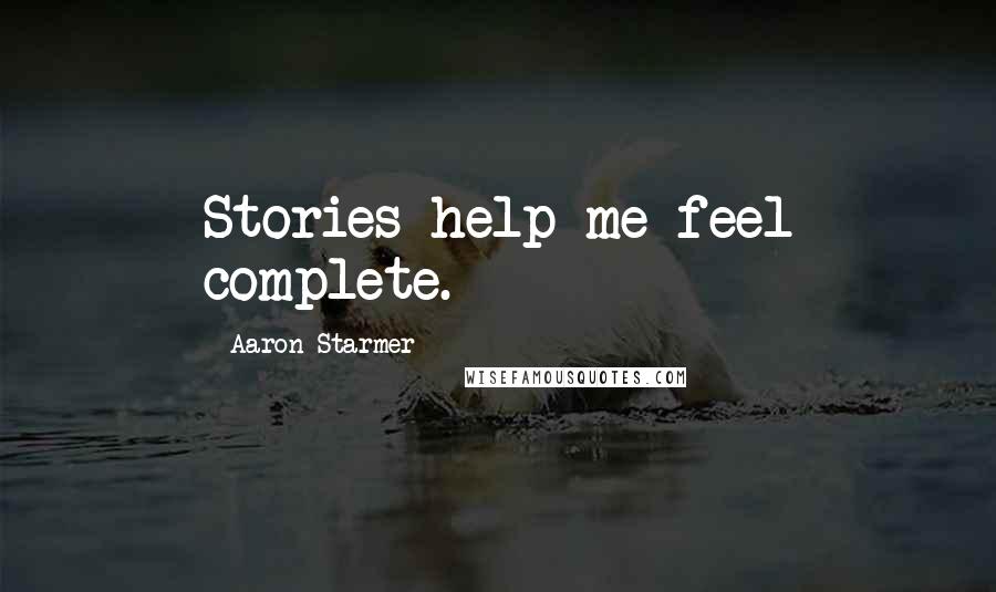 Aaron Starmer Quotes: Stories help me feel complete.