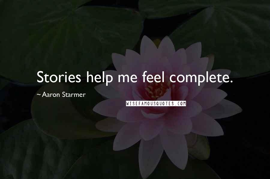 Aaron Starmer Quotes: Stories help me feel complete.