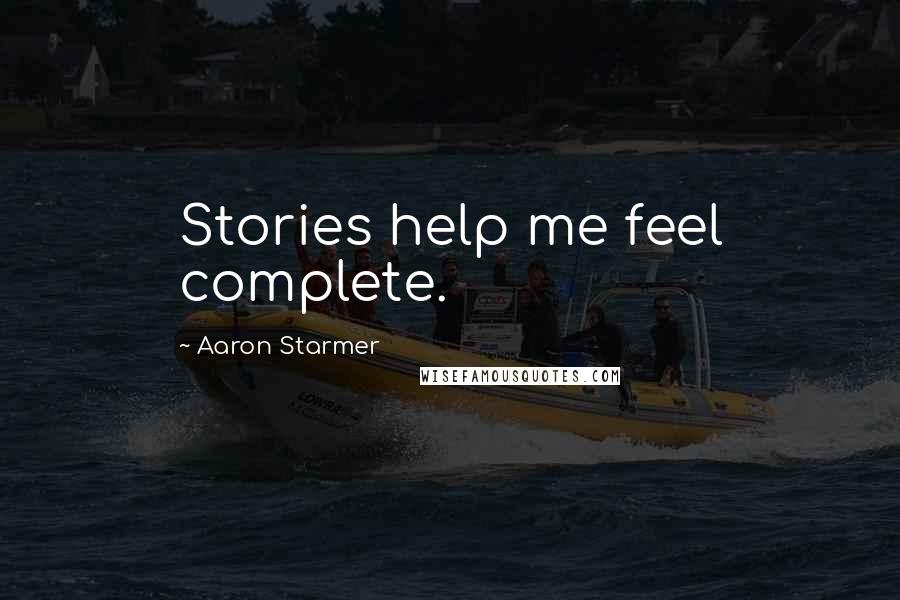 Aaron Starmer Quotes: Stories help me feel complete.