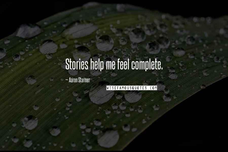 Aaron Starmer Quotes: Stories help me feel complete.