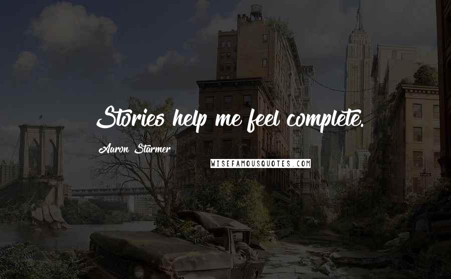 Aaron Starmer Quotes: Stories help me feel complete.