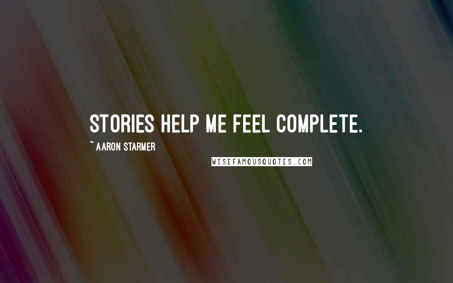 Aaron Starmer Quotes: Stories help me feel complete.