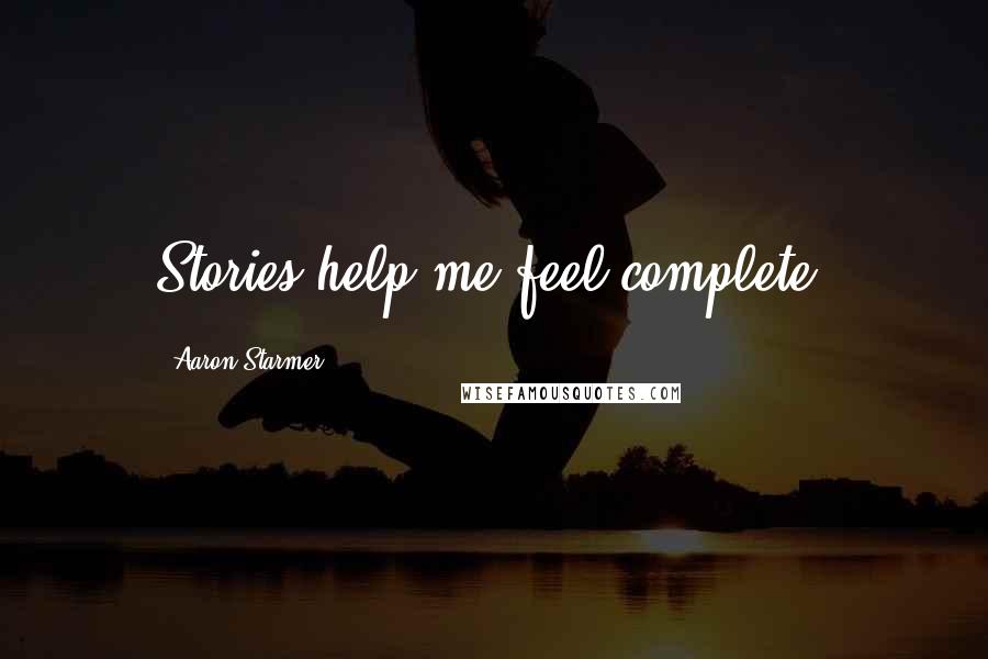 Aaron Starmer Quotes: Stories help me feel complete.