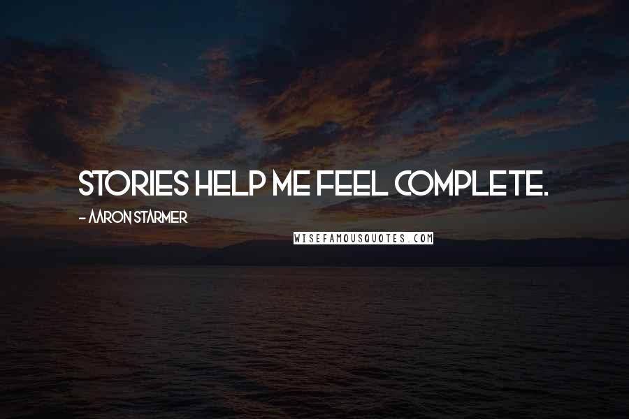 Aaron Starmer Quotes: Stories help me feel complete.