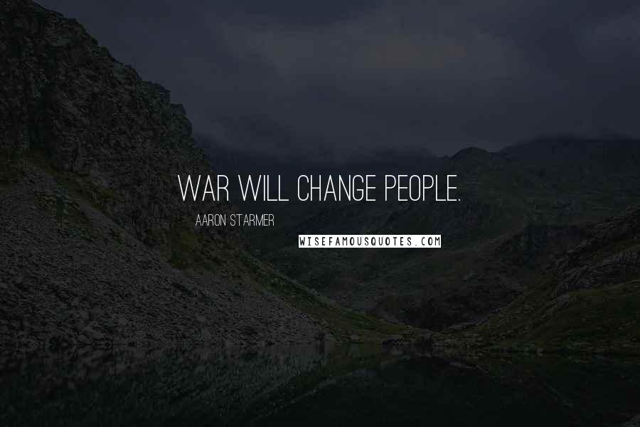 Aaron Starmer Quotes: War will change people.