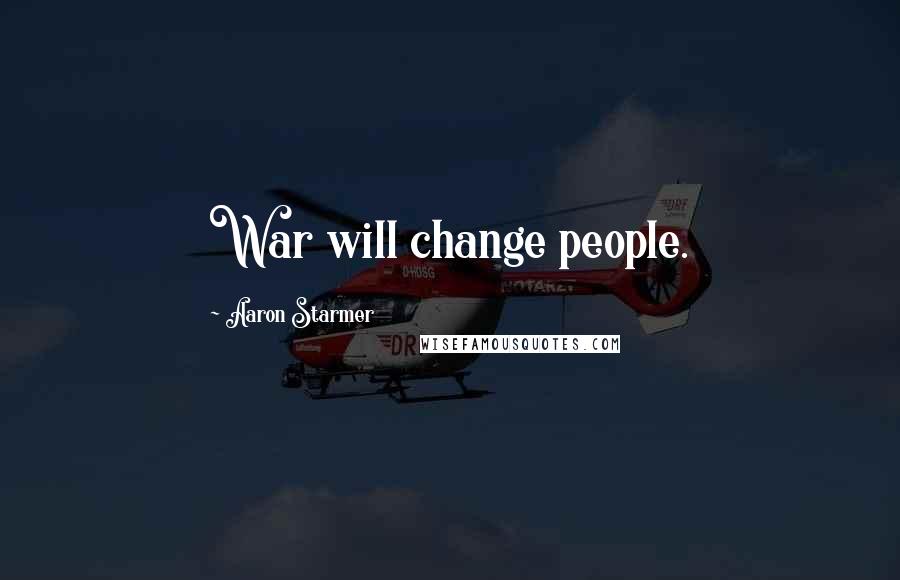 Aaron Starmer Quotes: War will change people.