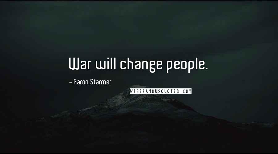 Aaron Starmer Quotes: War will change people.