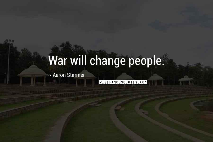 Aaron Starmer Quotes: War will change people.