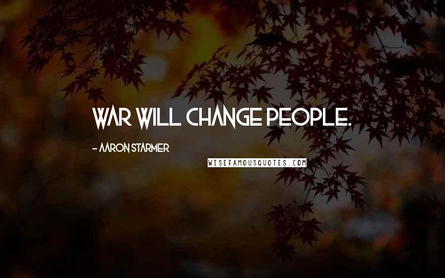 Aaron Starmer Quotes: War will change people.