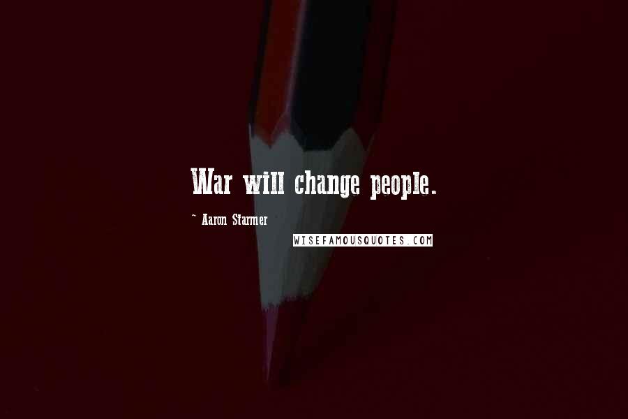 Aaron Starmer Quotes: War will change people.