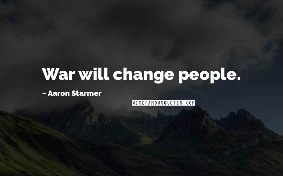 Aaron Starmer Quotes: War will change people.