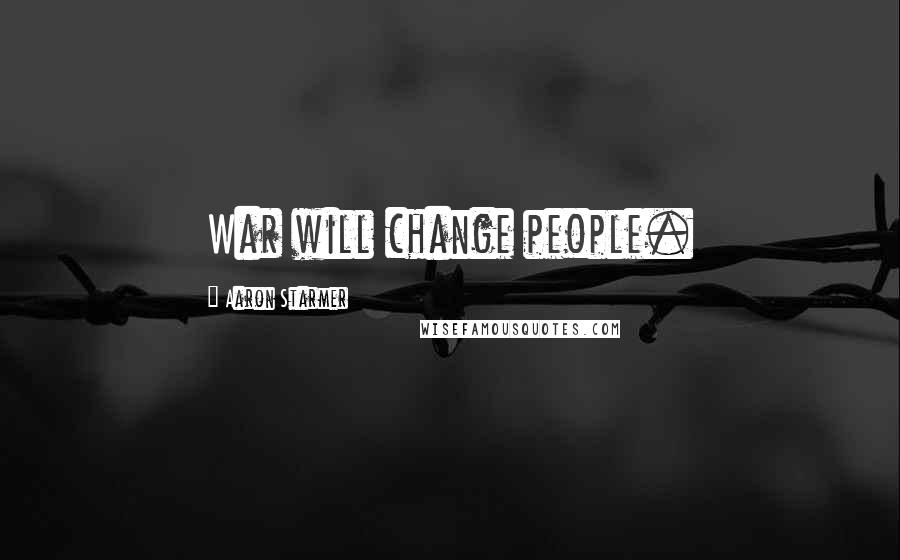 Aaron Starmer Quotes: War will change people.