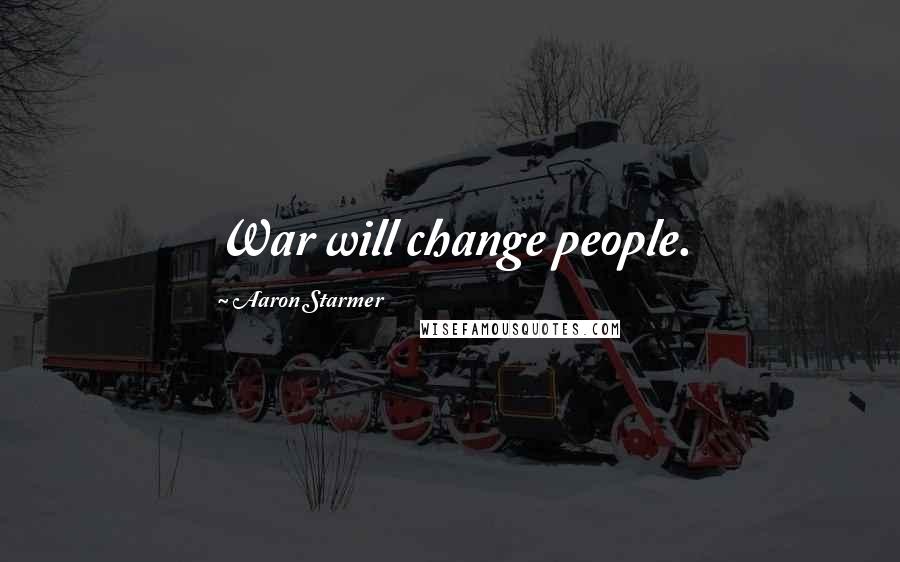 Aaron Starmer Quotes: War will change people.