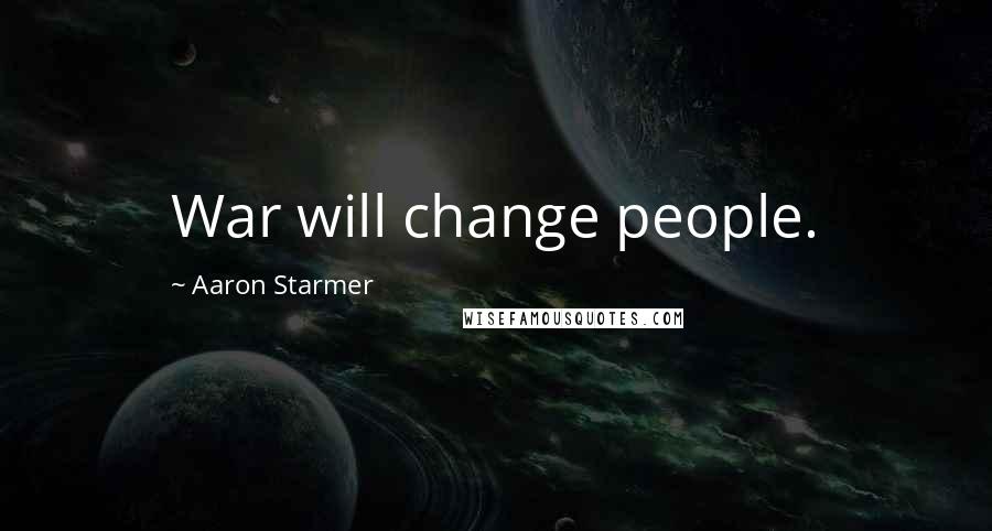 Aaron Starmer Quotes: War will change people.