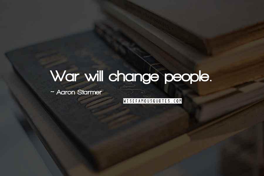 Aaron Starmer Quotes: War will change people.