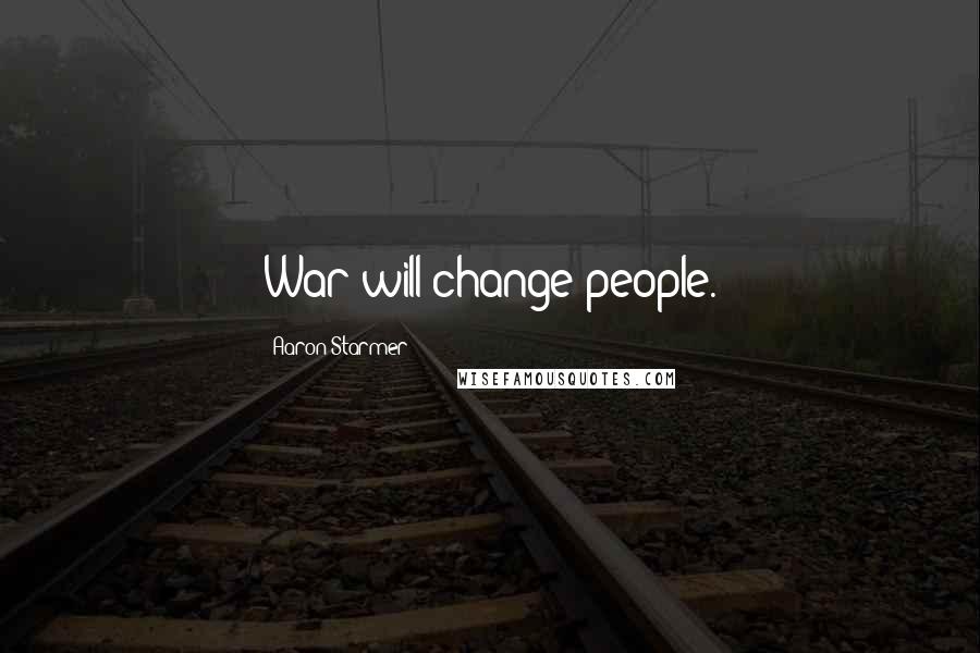 Aaron Starmer Quotes: War will change people.