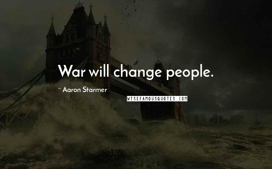 Aaron Starmer Quotes: War will change people.