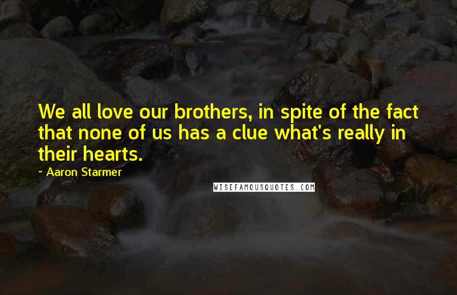 Aaron Starmer Quotes: We all love our brothers, in spite of the fact that none of us has a clue what's really in their hearts.