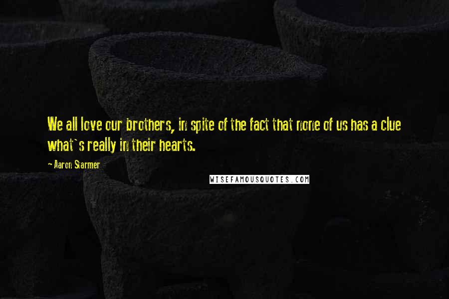 Aaron Starmer Quotes: We all love our brothers, in spite of the fact that none of us has a clue what's really in their hearts.