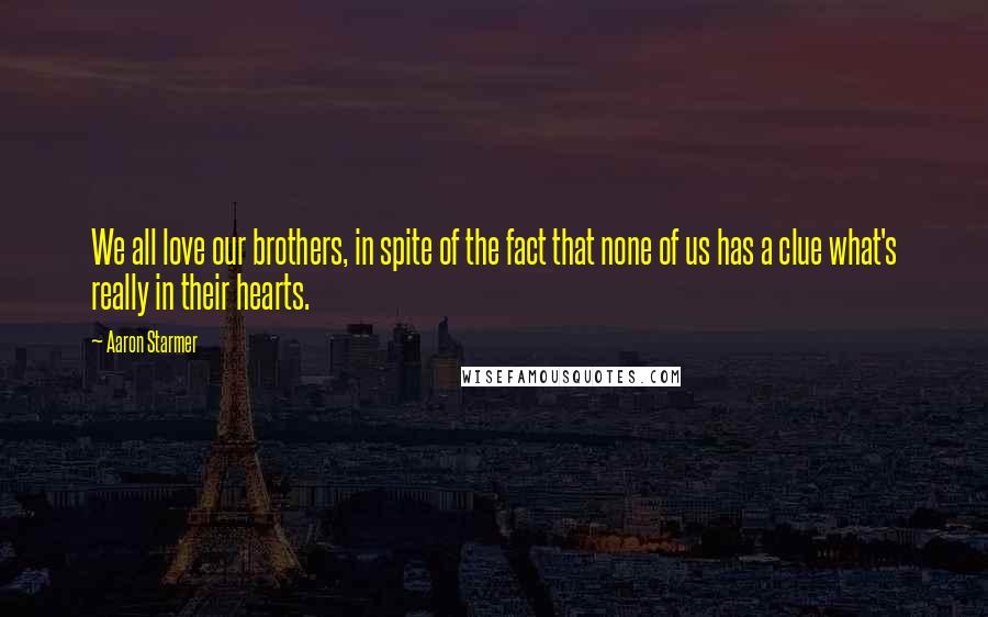Aaron Starmer Quotes: We all love our brothers, in spite of the fact that none of us has a clue what's really in their hearts.