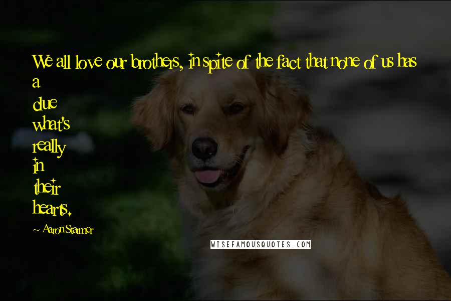 Aaron Starmer Quotes: We all love our brothers, in spite of the fact that none of us has a clue what's really in their hearts.