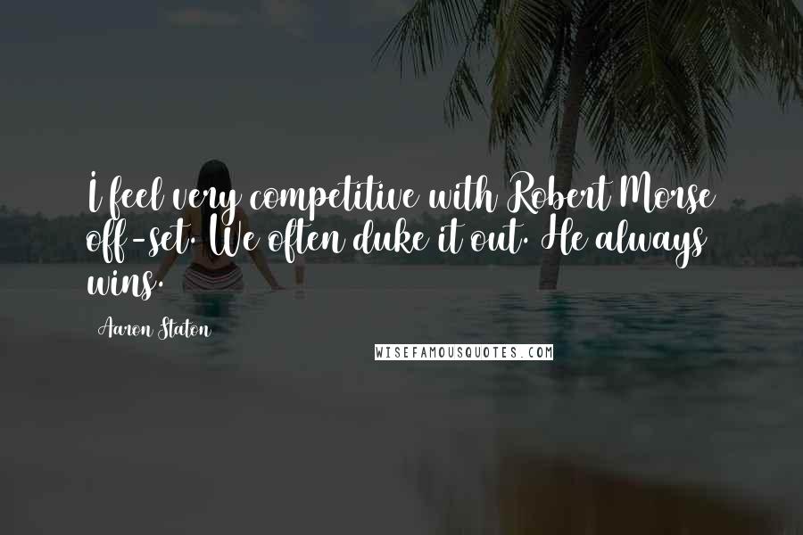 Aaron Staton Quotes: I feel very competitive with Robert Morse off-set. We often duke it out. He always wins.