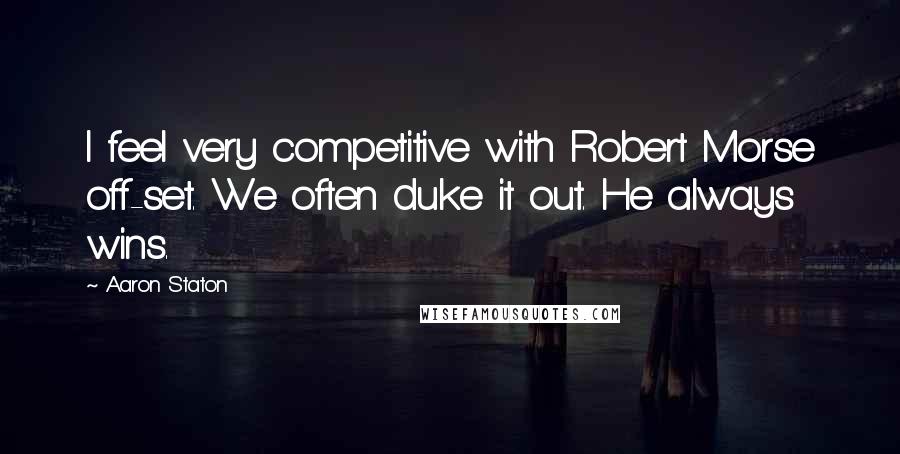 Aaron Staton Quotes: I feel very competitive with Robert Morse off-set. We often duke it out. He always wins.