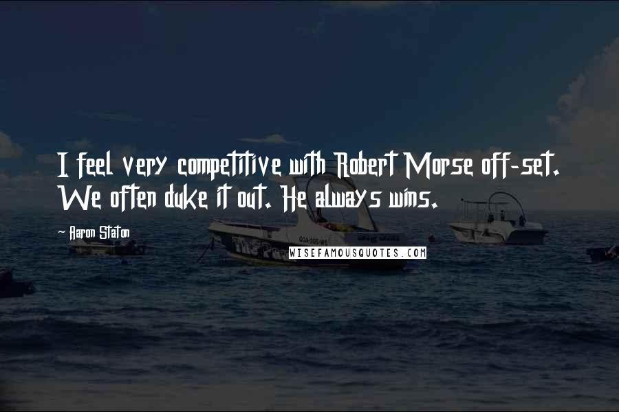 Aaron Staton Quotes: I feel very competitive with Robert Morse off-set. We often duke it out. He always wins.