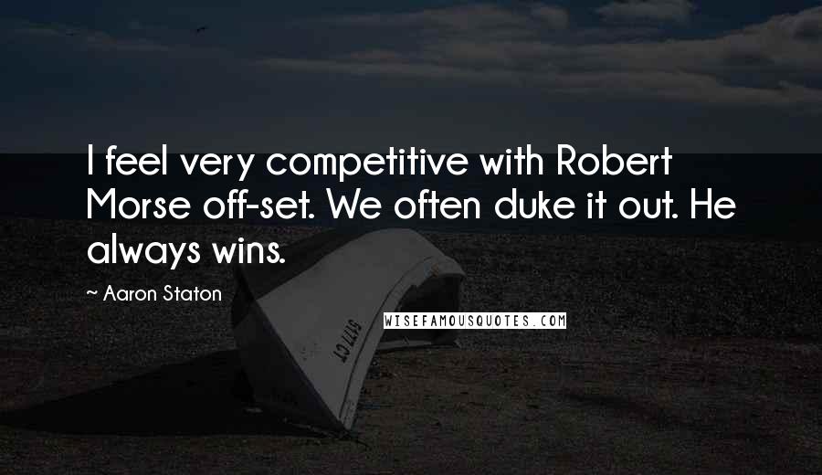 Aaron Staton Quotes: I feel very competitive with Robert Morse off-set. We often duke it out. He always wins.