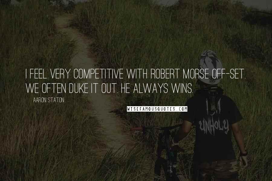 Aaron Staton Quotes: I feel very competitive with Robert Morse off-set. We often duke it out. He always wins.