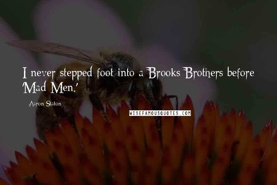 Aaron Staton Quotes: I never stepped foot into a Brooks Brothers before 'Mad Men.'