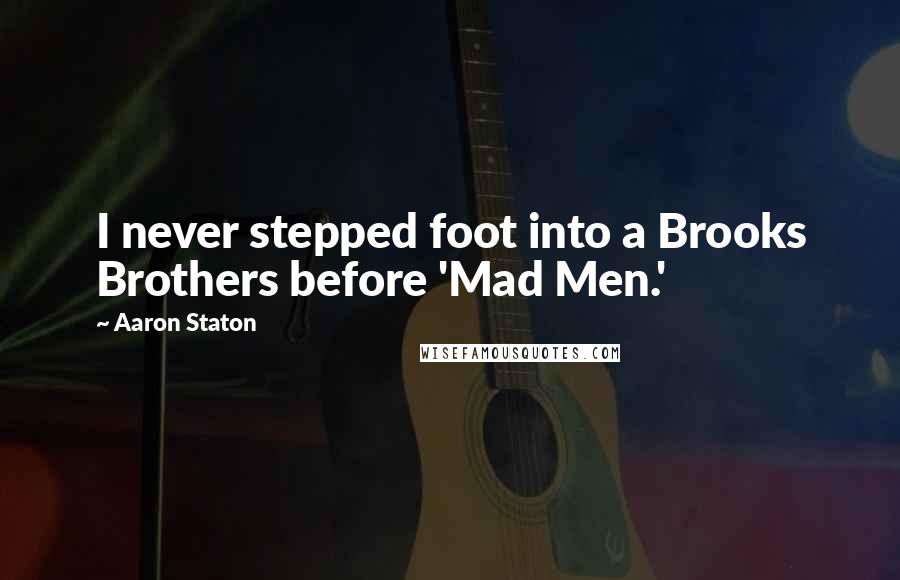 Aaron Staton Quotes: I never stepped foot into a Brooks Brothers before 'Mad Men.'