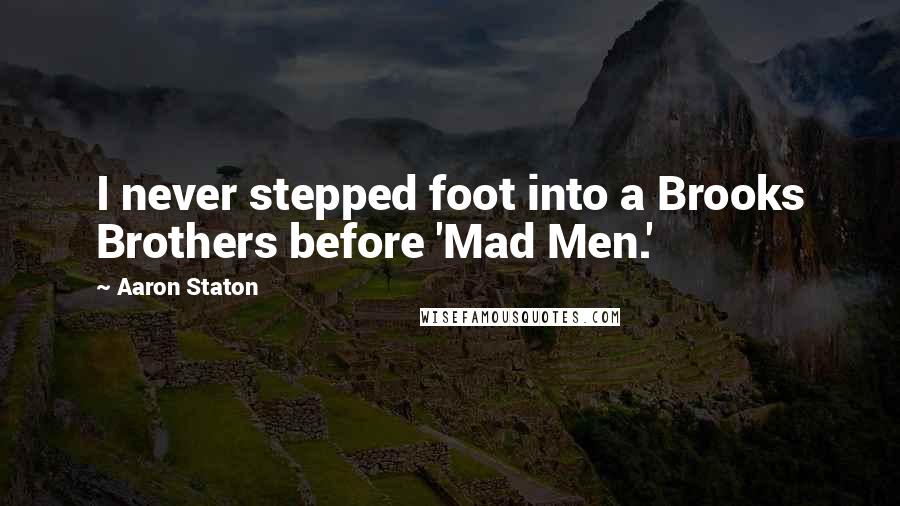 Aaron Staton Quotes: I never stepped foot into a Brooks Brothers before 'Mad Men.'