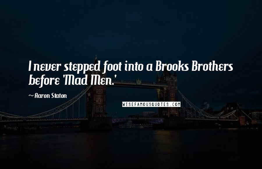 Aaron Staton Quotes: I never stepped foot into a Brooks Brothers before 'Mad Men.'