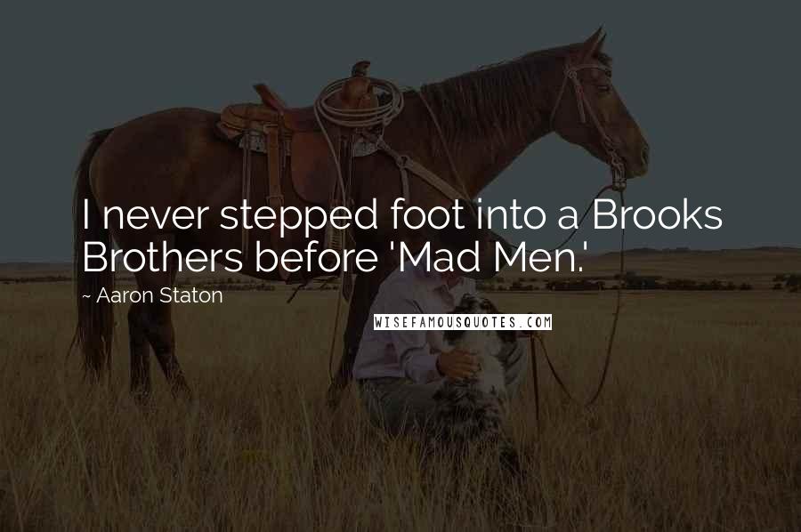 Aaron Staton Quotes: I never stepped foot into a Brooks Brothers before 'Mad Men.'