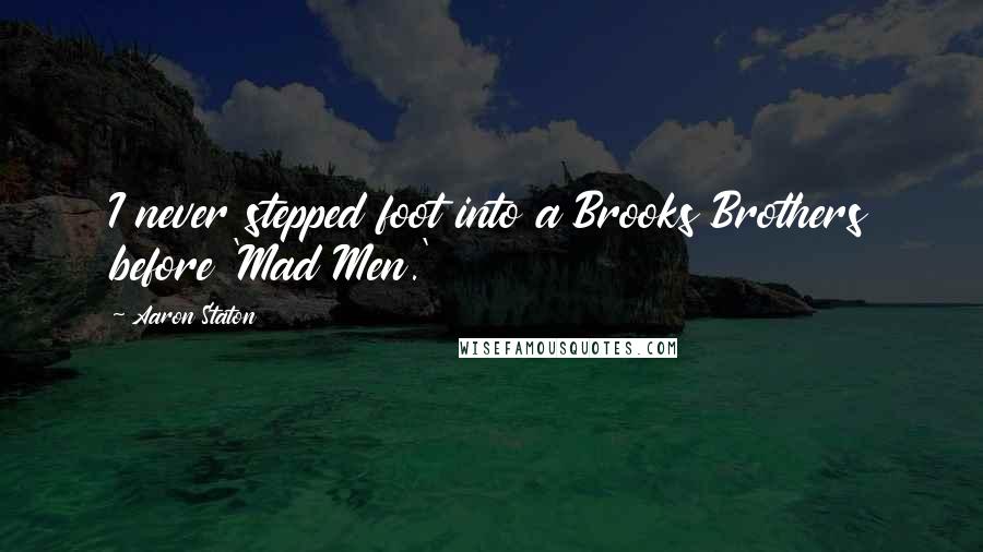 Aaron Staton Quotes: I never stepped foot into a Brooks Brothers before 'Mad Men.'