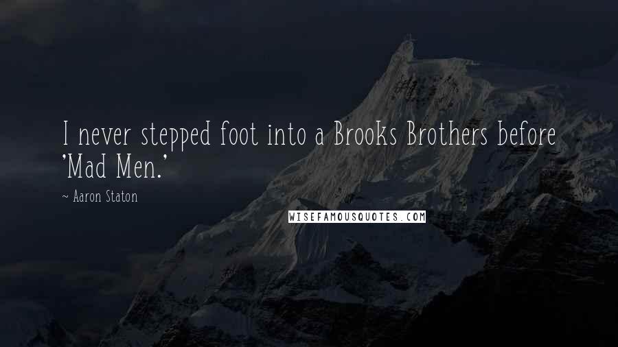 Aaron Staton Quotes: I never stepped foot into a Brooks Brothers before 'Mad Men.'