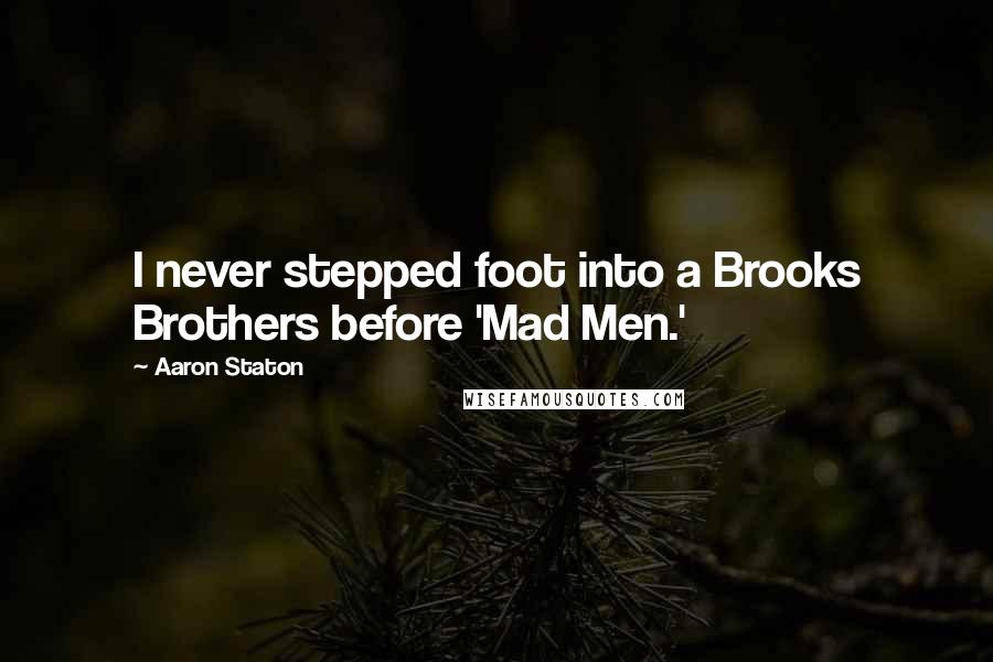 Aaron Staton Quotes: I never stepped foot into a Brooks Brothers before 'Mad Men.'