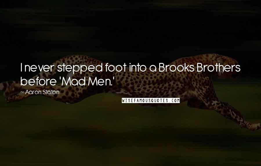 Aaron Staton Quotes: I never stepped foot into a Brooks Brothers before 'Mad Men.'